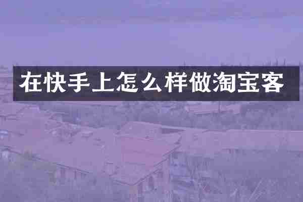 在快手上怎么样做淘宝客