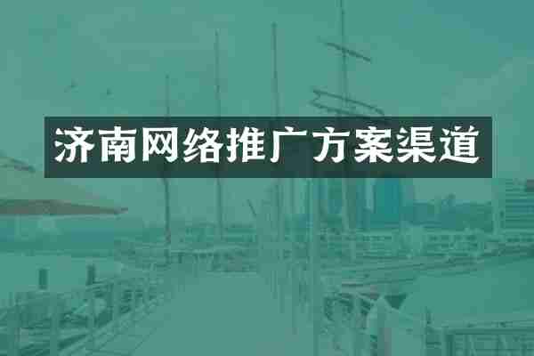 济南网络推广方案渠道