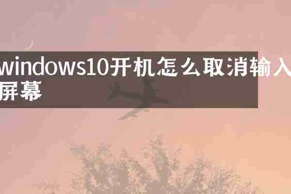 windows10开机怎么取消输入屏幕
