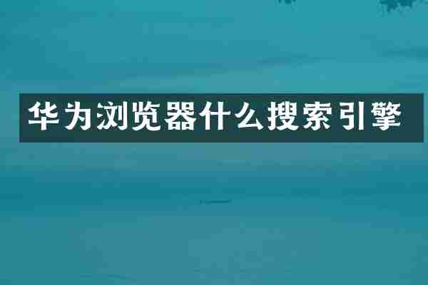 华为浏览器什么搜索引擎