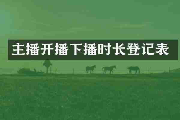 主播开播下播时长登记表