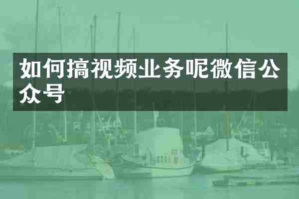 如何搞视频业务呢微信公众号