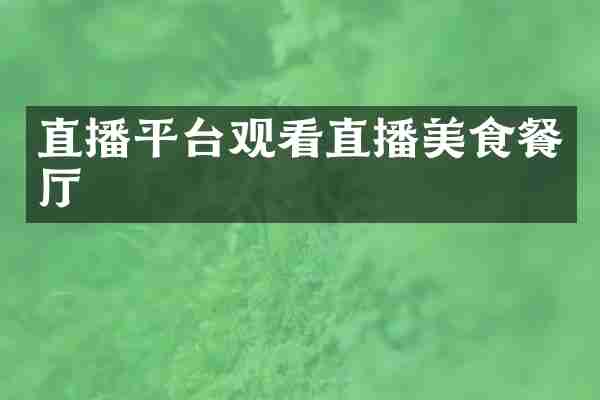 直播平台观看直播美食餐厅