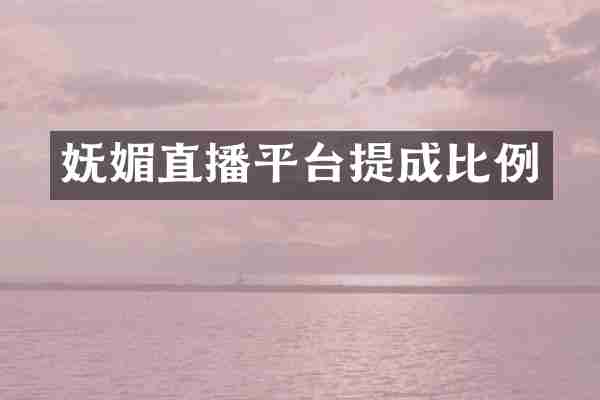 妩媚直播平台提成比例