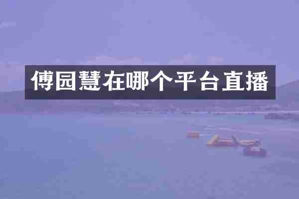 傅园慧在哪个平台直播