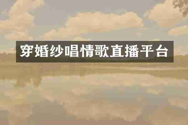 穿婚纱唱情歌直播平台