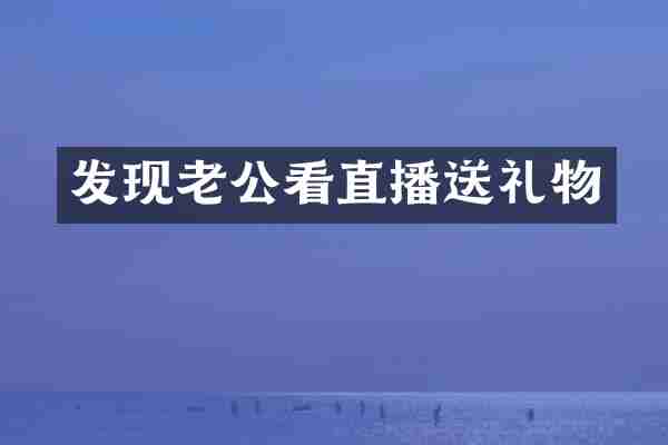 发现老公看直播送礼物