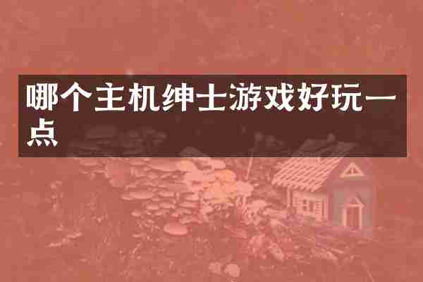 哪个主机绅士游戏好玩一点
