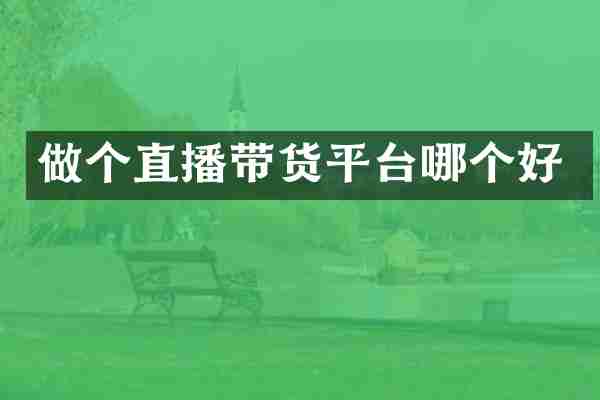 做个直播带货平台哪个好