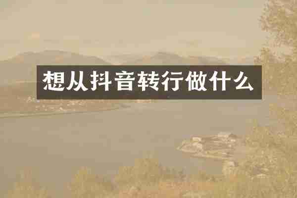 想从抖音转行做什么