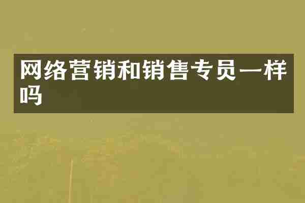 网络营销和销售专员一样吗