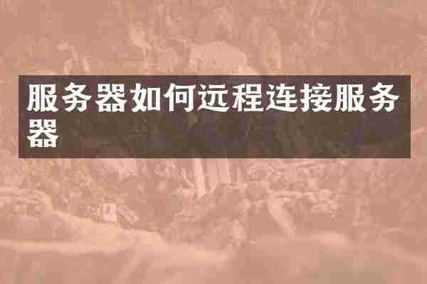 服务器如何远程连接服务器