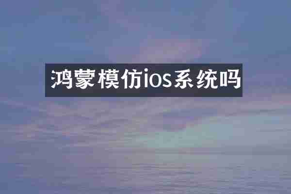 鸿蒙模仿ios系统吗