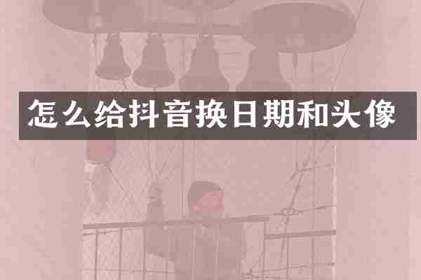 怎么给抖音换日期和头像