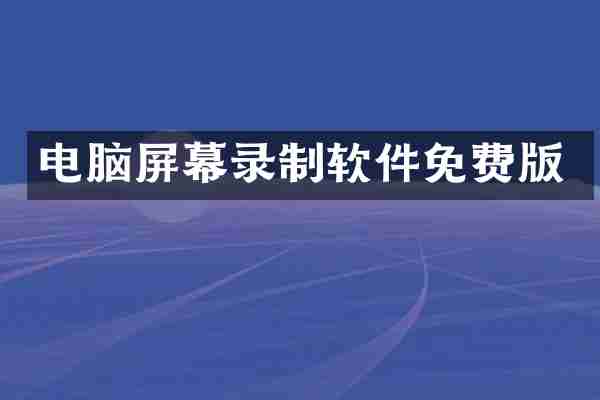 电脑屏幕录制软件免费版