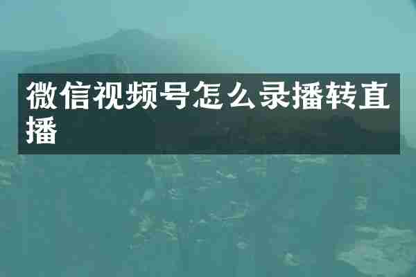 微信视频号怎么录播转直播