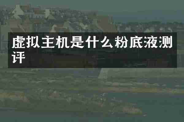 虚拟主机是什么粉底液测评