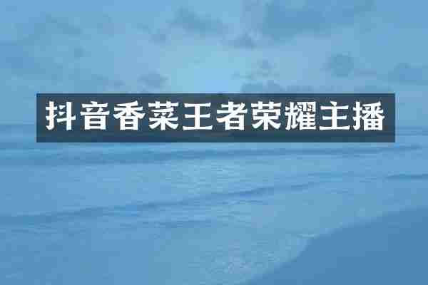 抖音香菜王者荣耀主播