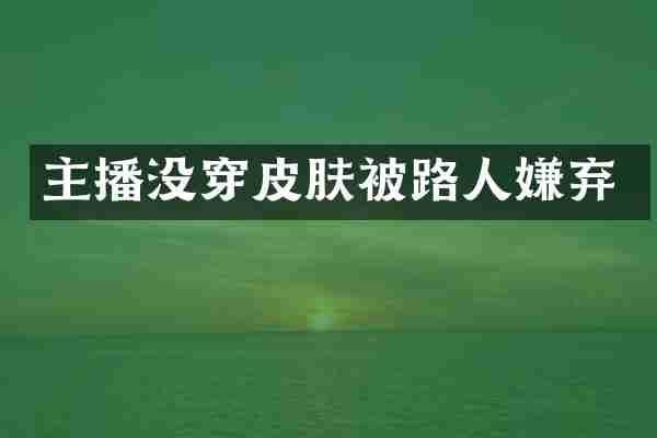主播没穿皮肤被路人嫌弃