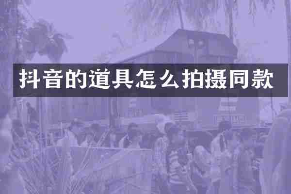 抖音的道具怎么拍摄同款