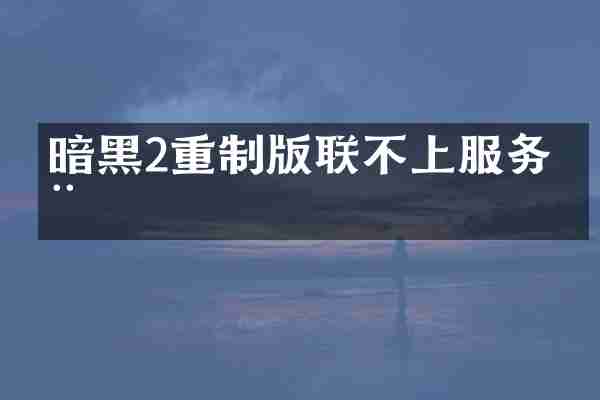 暗黑2重制版联不上服务器