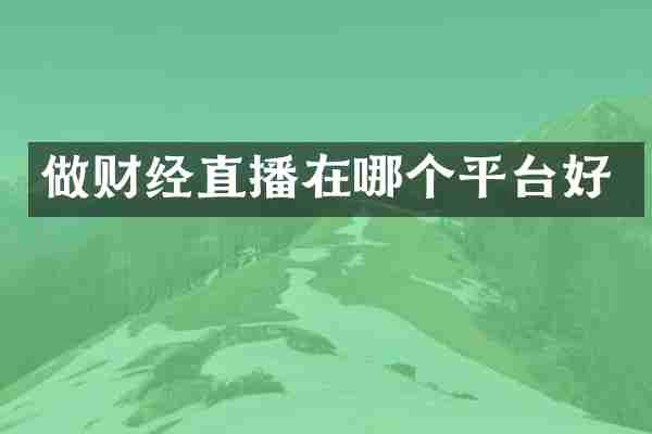 做财经直播在哪个平台好