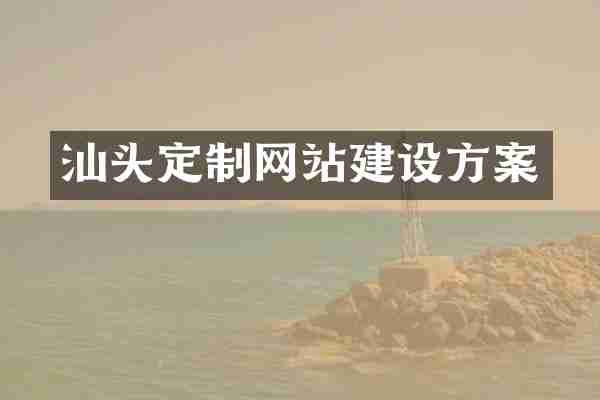 汕头定制网站建设方案