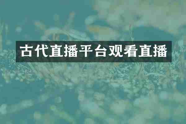 古代直播平台观看直播
