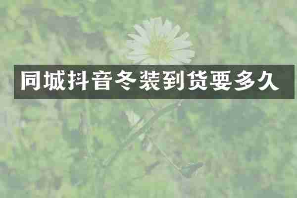 同城抖音冬装到货要多久