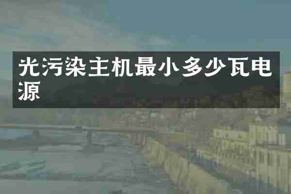 光污染主机最小多少瓦电源
