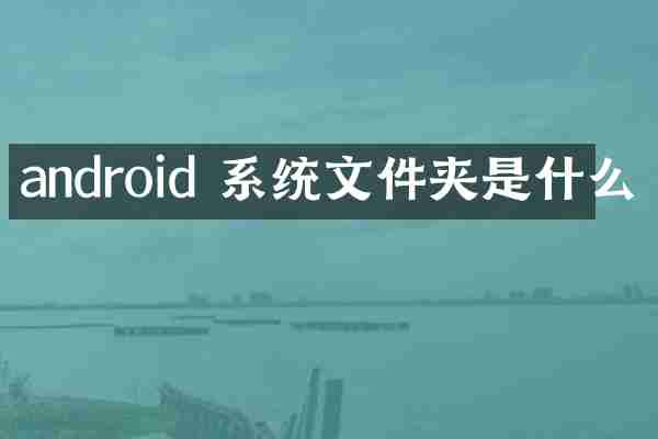 android 系统文件夹是什么