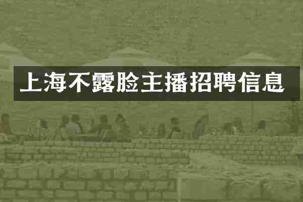 上海不露脸主播招聘信息