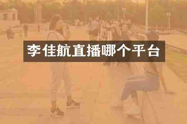 李佳航直播哪个平台