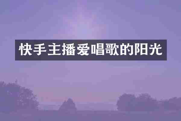 快手主播爱唱歌的阳光