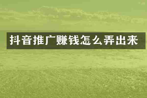 抖音推广赚钱怎么弄出来