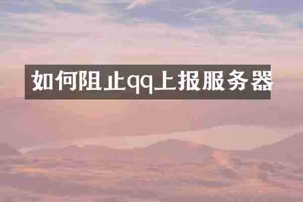 如何阻止qq上报服务器