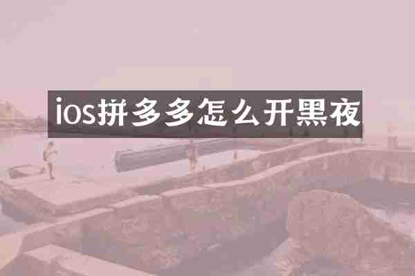 ios拼多多怎么开黑夜