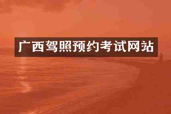 广西驾照预约考试网站
