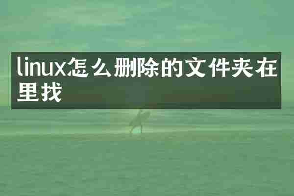 linux怎么删除的文件夹在哪里找