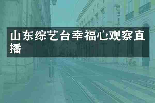 山东综艺台幸福心观察直播