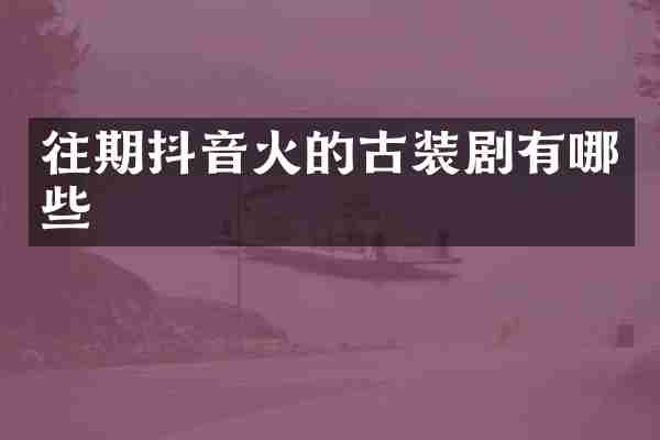 往期抖音火的古装剧有哪些
