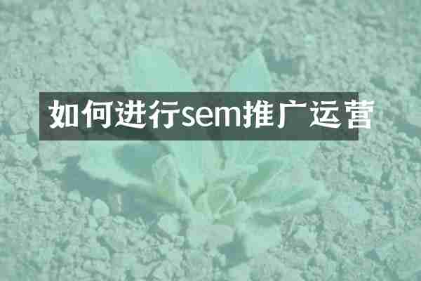 如何进行sem推广运营