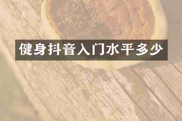 健身抖音入门水平多少