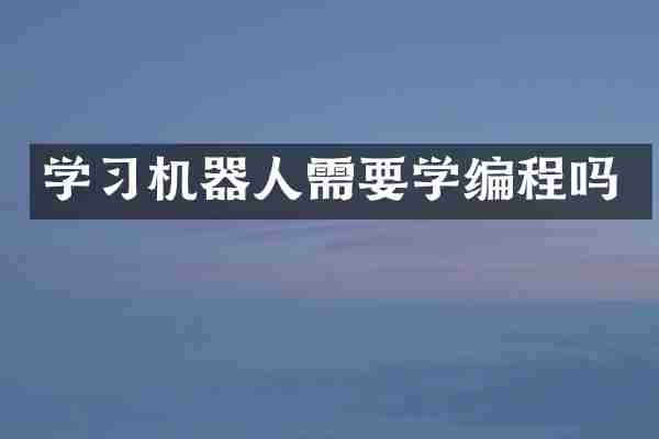 学习机器人需要学编程吗