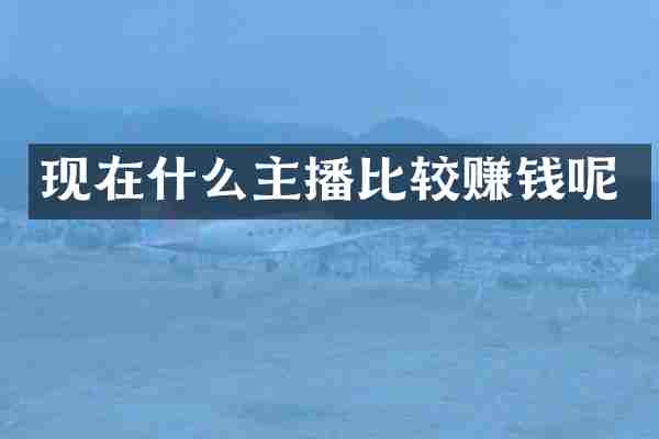 现在什么主播比较赚钱呢