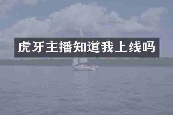 虎牙主播知道我上线吗
