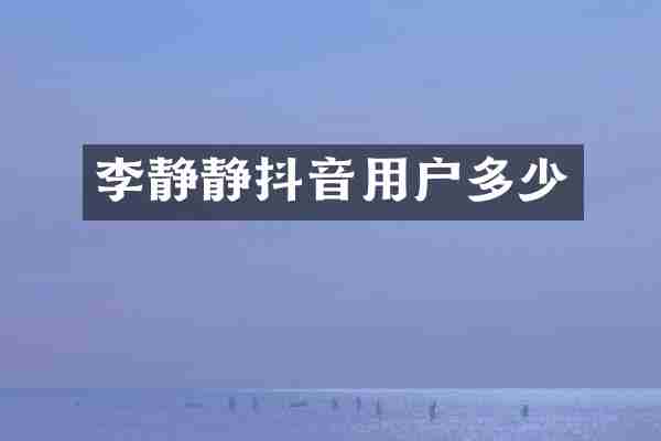 李静静抖音用户多少