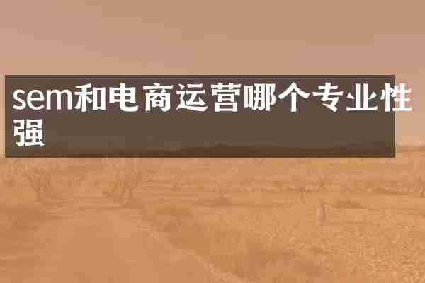 sem和电商运营哪个专业性强