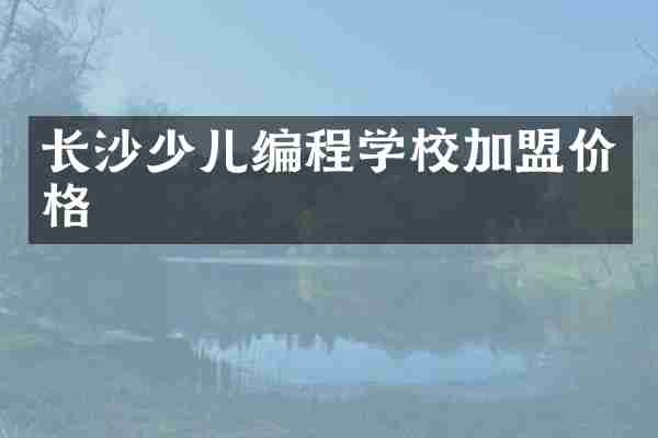 长沙少儿编程学校加盟价格