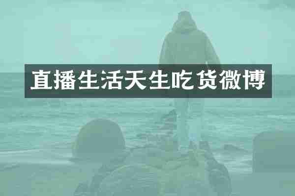 直播生活天生吃货微博